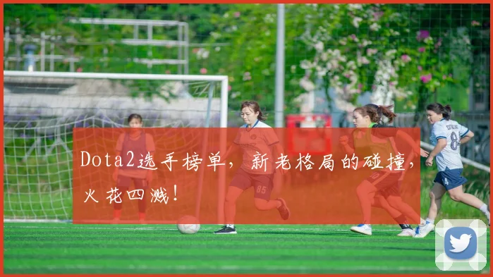 Dota2选手榜单，新老格局的碰撞，火花四溅！