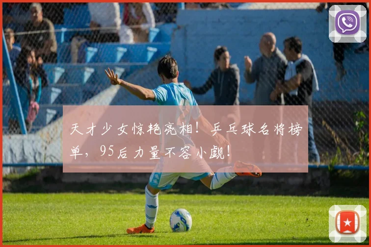 天才少女惊艳亮相！乒乓球名将榜单，95后力量不容小觑！