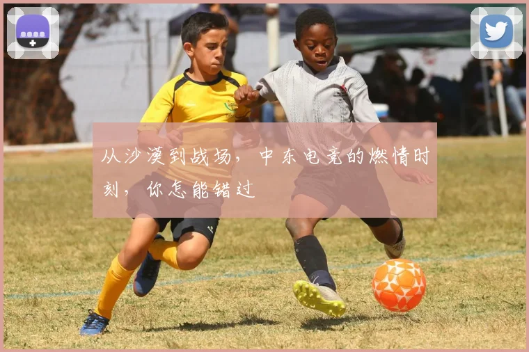 从沙漠到战场,中东电竞的燃情时刻,你怎能错过