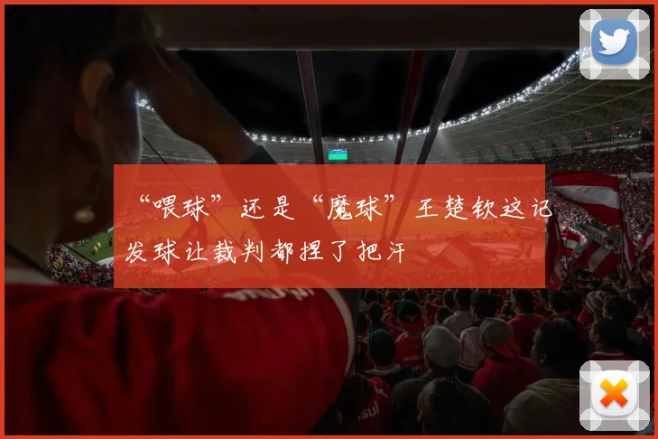 “喂球”还是“魔球”王楚钦这记发球让裁判都捏了把汗