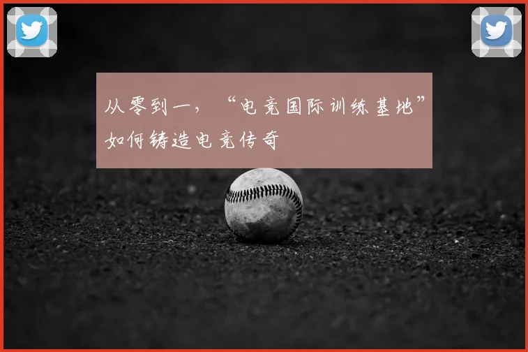 从零到一,“电竞国际训练基地”如何铸造电竞传奇
