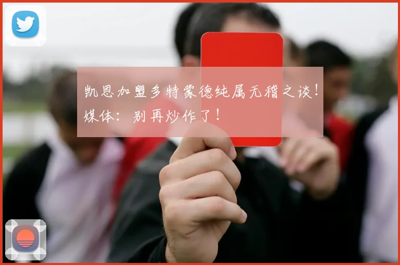 凯恩加盟多特蒙德纯属无稽之谈!媒体:别再炒作了!