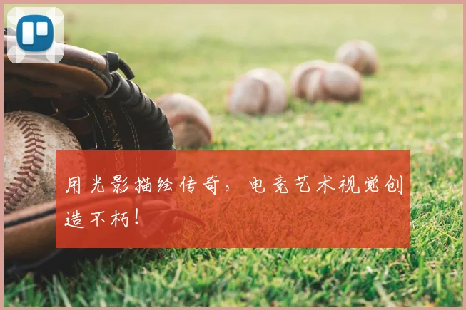 用光影描绘传奇,电竞艺术视觉创造不朽!