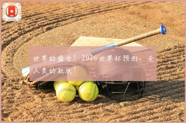 世界的盛会!2026世界杯预测,全人类的狂欢!