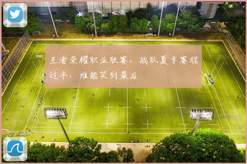 王者荣耀职业联赛,战队夏季赛程过半,谁能笑到最后