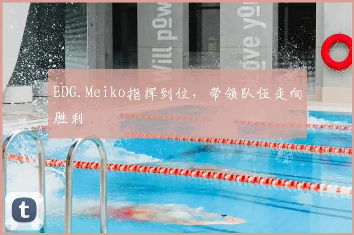 EDG.Meiko指挥到位,带领队伍走向胜利