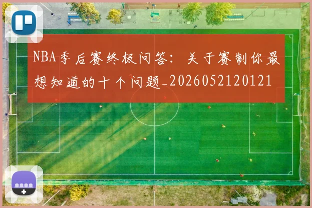 NBA季后赛终极问答：关于赛制你最想知道的十个问题_20260521201217