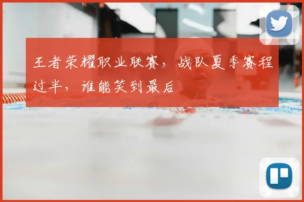 王者荣耀职业联赛,战队夏季赛程过半,谁能笑到最后