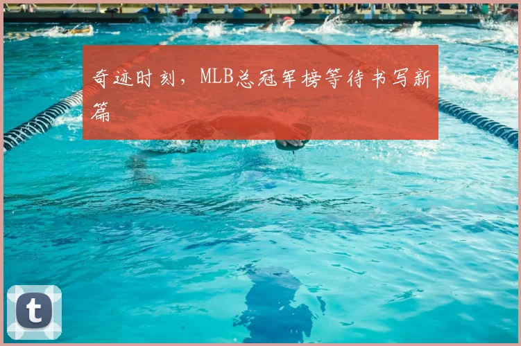 奇迹时刻,MLB总冠军榜等待书写新篇