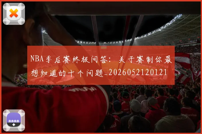 NBA季后赛终极问答:关于赛制你最想知道的十个问题_20260521201217